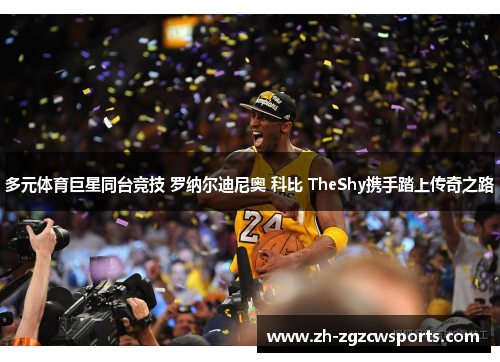 多元体育巨星同台竞技 罗纳尔迪尼奥 科比 TheShy携手踏上传奇之路