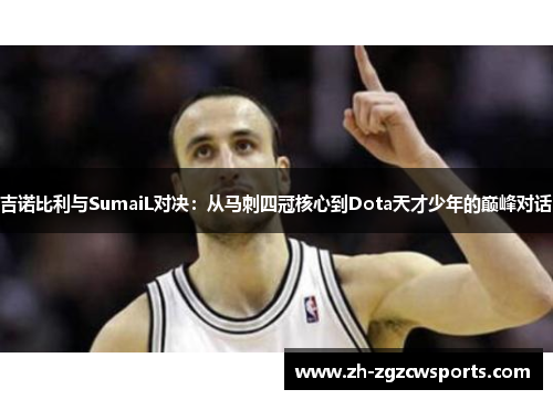 吉诺比利与SumaiL对决：从马刺四冠核心到Dota天才少年的巅峰对话
