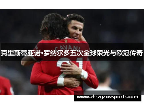 克里斯蒂亚诺·罗纳尔多五次金球荣光与欧冠传奇