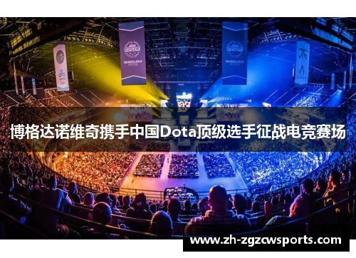 博格达诺维奇携手中国Dota顶级选手征战电竞赛场
