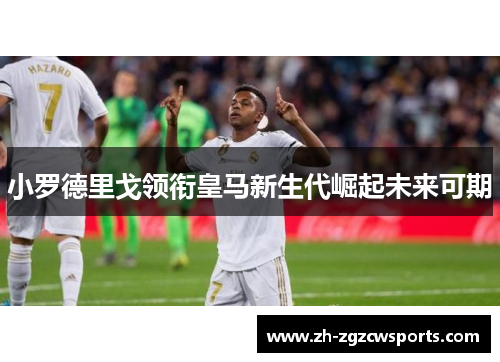 小罗德里戈领衔皇马新生代崛起未来可期